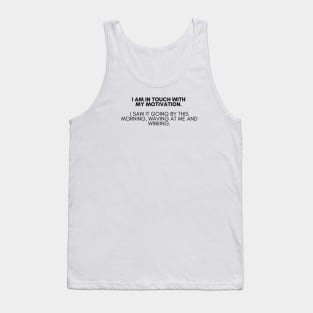 I am in touch with my motivation. I saw it going by this morning, waving at me and winking. Tank Top